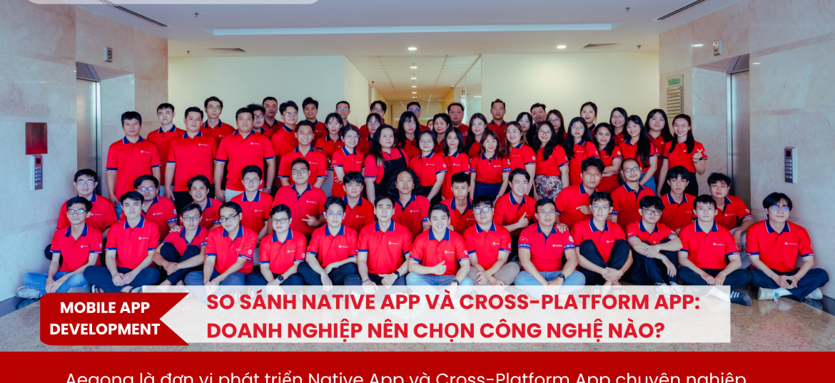 So sánh Native App và Cross-Platform App: Doanh nghiệp nên chọn công nghệ nào?